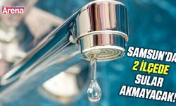 Samsun'da 2 ilçede sular akmayacak!
