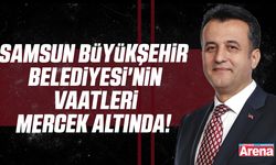 Samsun Büyükşehir Belediyesi'nin vaatleri mercek altında!