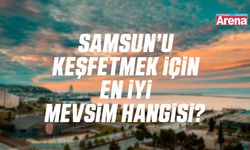 Samsun’u keşfetmek için en iyi mevsim hangisi?