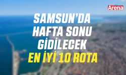 Samsun’da hafta sonu gidilecek en iyi 10 rota