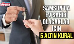 Samsun’da ev sahibi olacaklar için 5 altın kural