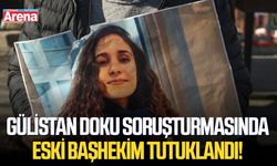 Gülistan Doku soruşturmasında eski başhekim tutuklandı!