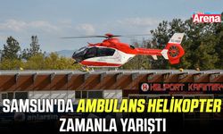 Samsun'da ambulans helikopter zamanla yarıştı