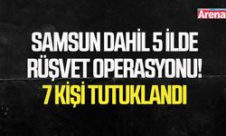 Samsun dahil 5 ilde rüşvet operasyonu! 7 kişi tutuklandı