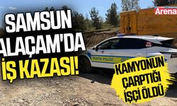 Samsun Alaçam'da iş kazası! Kamyonun çarptığı işçi öldü