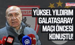 Yüksel Yıldırım Galatasaray maçı öncesi konuştu!