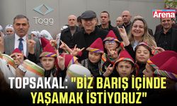 Topsakal: "Biz barış içinde yaşamak istiyoruz"