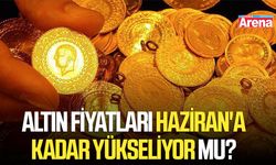 Altın fiyatları Haziran'a kadar yükseliyor mu?