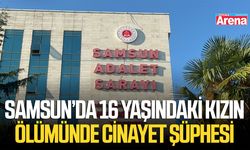 Samsun’da 16 yaşındaki kızın ölümünde cinayet şüphesi
