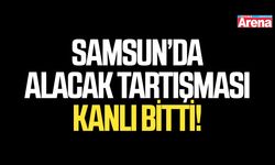 Samsun’da alacak tartışması kanlı bitti!