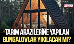 Tarım arazilerine yapılan bungalovlar yıkılacak mı?