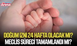 Doğum izni 24 hafta olacak mı? Meclis süreci tamamlandı mı?