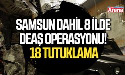 Samsun dahil 8 ilde DEAŞ operasyonu! 18 tutuklama