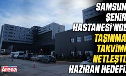 Samsun Şehir Hastanesi'nde taşınma takvimi netleşti!