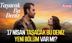 17 Nisan Taşacak Bu Deniz yeni bölüm var mı?