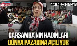 Çarşamba’nın kadınları Dünya pazarına açılıyor