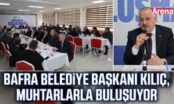Bafra Belediye Başkanı Kılıç, muhtarlarla buluşuyor