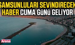 Samsunluları sevindirecek haber cuma günü geliyor