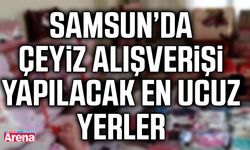 Samsun’da çeyiz alışverişi yapılacak en ucuz yerler
