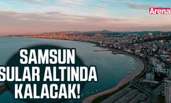Samsun sular altında kalacak!