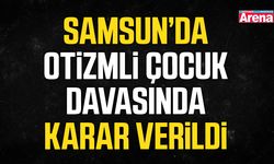 Samsun’da otizmli çocuk davasında karar verildi