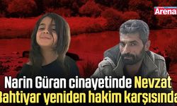 Narin Güran cinayetinde Nevzat Bahtiyar yeniden hakim karşısında