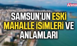 Samsun’un eski mahalle isimleri ve anlamları