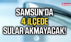 Samsun'da 4 ilçede sular akmayacak!