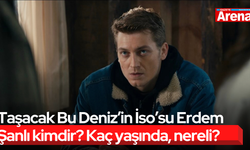 Taşacak Bu Deniz’in İso’su Erdem Şanlı kimdir? Kaç yaşında, nereli?