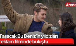 Taşacak Bu Deniz’in yıldızları reklam filminde buluştu