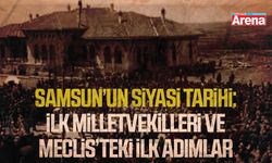 Samsun’un siyasi tarihi: İlk milletvekilleri ve meclis’teki ilk adımlar