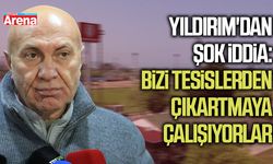 Başkan  Yıldırım'dan şok iddia:Bizi tesislerden çıkartmaya çalışıyorlar