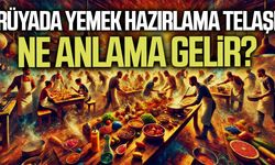 Rüyada yemek hazırlama telaşı ne anlama gelir?