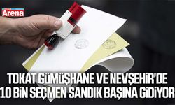 Tokat Gümüşhane ve Nevşehir'de 10 bin seçmen sandık başına gidiyor