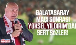 Galatasaray maçı sonrası Yüksel Yıldırım’dan sert sözler!