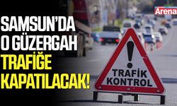 Samsun’da o güzergah trafiğe kapatılacak!