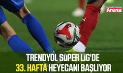 Trendyol Süper Lig'de 33. hafta heyecanı