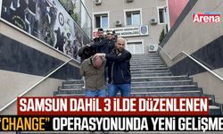 Samsun dahil 3 ilde “change” operasyonunda yeni gelişme!
