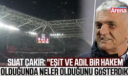Suat Çakır: "Eşit ve adil bir hakem olduğunda neler olduğunu gösterdik"