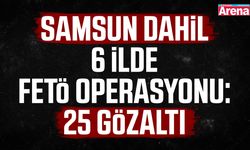 Samsun dahil 6 ilde FETÖ operasyonu: 25 gözaltı