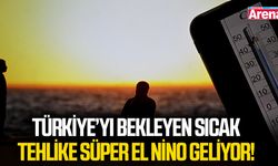 Türkiye’yi bekleyen sıcak tehlike Süper El Nino geliyor!