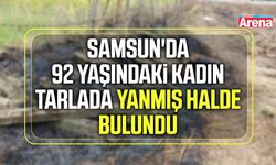Samsun'da 92 yaşındaki kadın tarlada yanmış halde bulundu