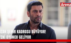 Uzak Şehir kadrosu büyüyor! Yeni oyuncu geliyor