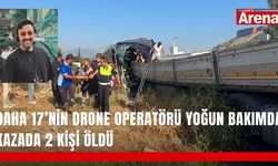 Daha 17’nin drone operatörü yoğun bakımda! Kazada 2 kişi öldü