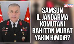 Samsun İl Jandarma Komutanı Bahittin Murat Yakın kimdir?
