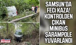 Samsun’da kontrolden çıkan minibüs şarampole uçtu!