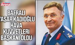 Bafralı Yaşar Kadıoğlu Hava Kuvvetleri Başkanı oldu