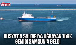 Rusya'da saldırıya uğrayan Türk gemisi Samsun'a geldi
