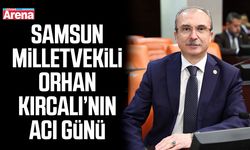 Samsun Milletvekili Orhan Kırcalı’nın acı günü