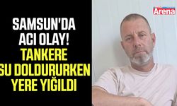Samsun'da acı olay! Tankere su doldururken yere yığıldı